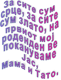 За сите сум  срце, за сите  сум злато, на  првиот мој  роденден ве  покануваме  Јас,  Мама и Тато.