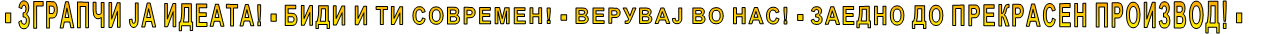  - ЗГРАПЧИ ЈА ИДЕАТА! - БИДИ И ТИ СОВРЕМЕН! - ВЕРУВАЈ ВО НАС! - ЗАЕДНО ДО ПРЕКРАСЕН ПРОИЗВОД! -